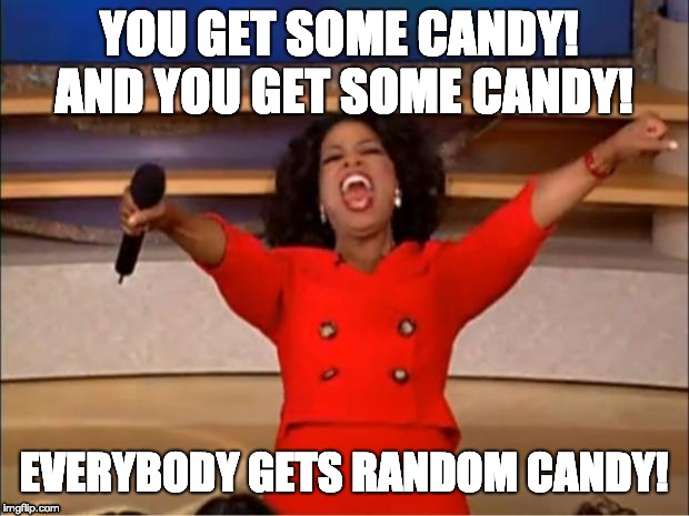Oprah You Get A Meme | YOU GET SOME CANDY! 
AND YOU GET SOME CANDY! EVERYBODY GETS RANDOM CANDY! | image tagged in memes,oprah you get a | made w/ Imgflip meme maker