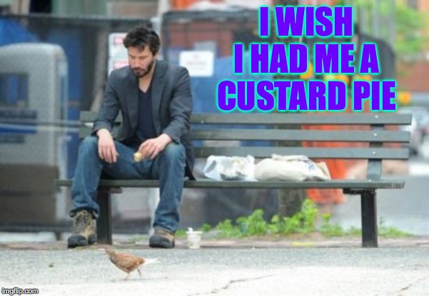 Sad Keanu Meme | I WISH I HAD ME A CUSTARD PIE | image tagged in memes,sad keanu | made w/ Imgflip meme maker