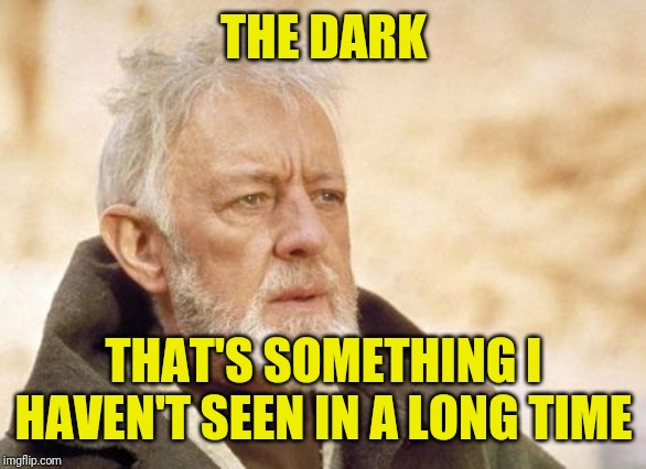 Obi Wan Kenobi Meme | THE DARK THAT'S SOMETHING I HAVEN'T SEEN IN A LONG TIME | image tagged in memes,obi wan kenobi | made w/ Imgflip meme maker