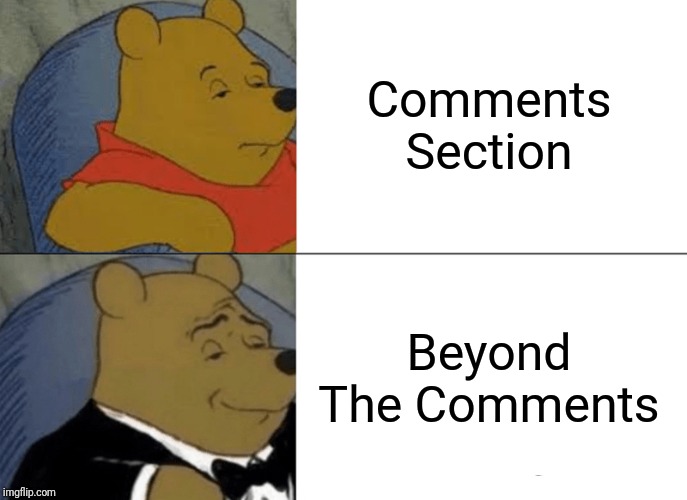 There is a place where the conversation never ends | Comments Section; Beyond The Comments | image tagged in memes,tuxedo winnie the pooh,beyondthecomments,endofthread | made w/ Imgflip meme maker