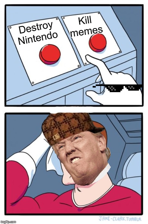Neither button, Trump. | Kill memes; Destroy Nintendo | image tagged in memes,two buttons,donald trump,deal with it,nintendo | made w/ Imgflip meme maker