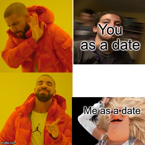 Drake Hotline Bling Meme | You as a date; Me as a date | image tagged in memes,drake hotline bling | made w/ Imgflip meme maker