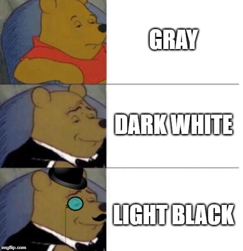 Tuxedo Winnie the Pooh (3 panel) | GRAY; DARK WHITE; LIGHT BLACK | image tagged in tuxedo winnie the pooh 3 panel | made w/ Imgflip meme maker