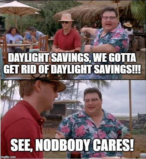 Just Leave It Alone! | DAYLIGHT SAVINGS, WE GOTTA GET RID OF DAYLIGHT SAVINGS!!! SEE, NODBODY CARES! | image tagged in memes,see nobody cares | made w/ Imgflip meme maker