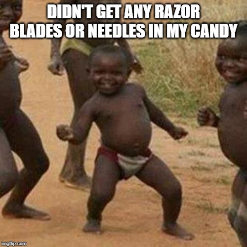 Safe Candy | DIDN'T GET ANY RAZOR BLADES OR NEEDLES IN MY CANDY | image tagged in memes,third world success kid | made w/ Imgflip meme maker