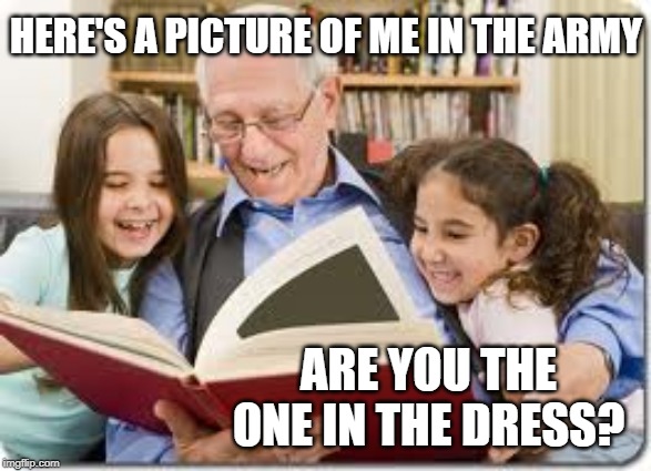 Storytelling Grandpa | HERE'S A PICTURE OF ME IN THE ARMY; ARE YOU THE ONE IN THE DRESS? | image tagged in memes,storytelling grandpa | made w/ Imgflip meme maker