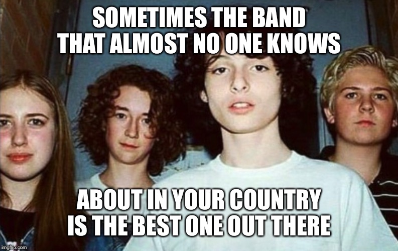 Calpurnia: The unknown band in the US | SOMETIMES THE BAND THAT ALMOST NO ONE KNOWS; ABOUT IN YOUR COUNTRY IS THE BEST ONE OUT THERE | image tagged in repost | made w/ Imgflip meme maker