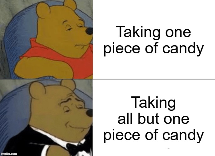 Tuxedo Winnie The Pooh Meme | Taking one piece of candy; Taking all but one piece of candy | image tagged in memes,tuxedo winnie the pooh | made w/ Imgflip meme maker