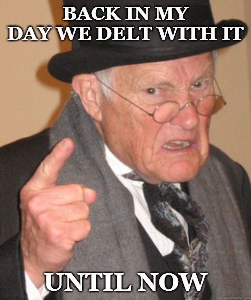 Back In My Day Meme | BACK IN MY DAY WE DELT WITH IT UNTIL NOW | image tagged in memes,back in my day | made w/ Imgflip meme maker