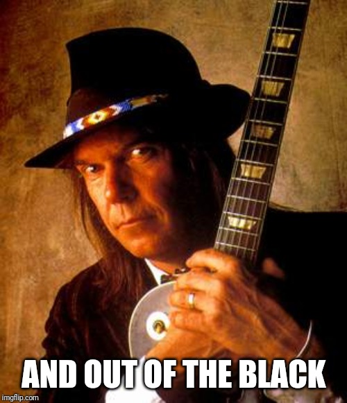 Neil Young | AND OUT OF THE BLACK | image tagged in neil young | made w/ Imgflip meme maker