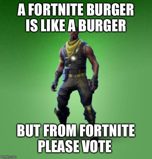 fortnite burger | A FORTNITE BURGER IS LIKE A BURGER; BUT FROM FORTNITE

PLEASE VOTE | image tagged in fortnite burger | made w/ Imgflip meme maker