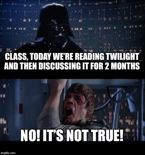 Star Wars No Meme | CLASS, TODAY WE’RE READING TWILIGHT AND THEN DISCUSSING IT FOR 2 MONTHS; NO! IT’S NOT TRUE! | image tagged in memes,star wars no | made w/ Imgflip meme maker