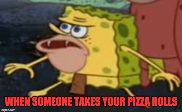 Spongegar Meme | WHEN SOMEONE TAKES YOUR PIZZA ROLLS | image tagged in memes,spongegar | made w/ Imgflip meme maker