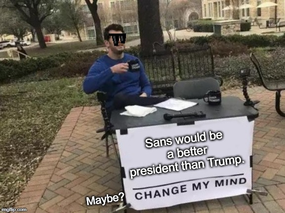 Change My Mind | Sans would be  a better president than Trump. Maybe? | image tagged in memes,change my mind,sans undertale,donald trump,deal with it | made w/ Imgflip meme maker