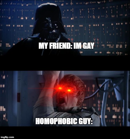 Star Wars No Meme |  MY FRIEND: IM GAY; HOMOPHOBIC GUY: | image tagged in memes,star wars no | made w/ Imgflip meme maker