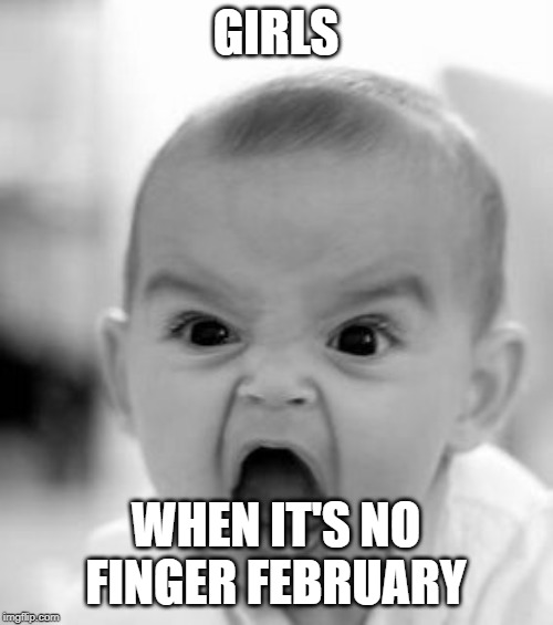 Angry Baby Meme | GIRLS WHEN IT'S NO FINGER FEBRUARY | image tagged in memes,angry baby | made w/ Imgflip meme maker