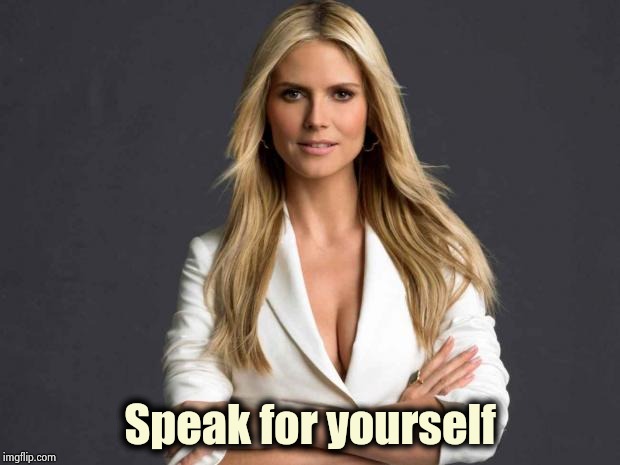 heidi klum | Speak for yourself | image tagged in heidi klum | made w/ Imgflip meme maker