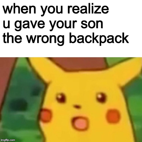 Surprised Pikachu | when you realize u gave your son the wrong backpack | image tagged in memes,surprised pikachu | made w/ Imgflip meme maker