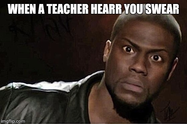 Kevin Hart | WHEN A TEACHER HEARR YOU SWEAR | image tagged in memes,kevin hart | made w/ Imgflip meme maker