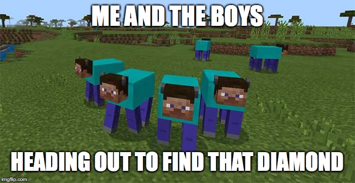 me and the boys | ME AND THE BOYS; HEADING OUT TO FIND THAT DIAMOND | image tagged in me and the boys | made w/ Imgflip meme maker