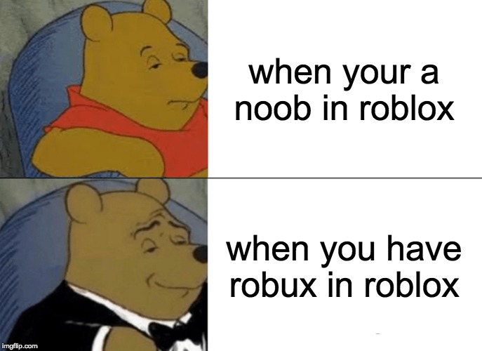 Tuxedo Winnie The Pooh | when your a noob in roblox; when you have robux in roblox | image tagged in memes,tuxedo winnie the pooh | made w/ Imgflip meme maker