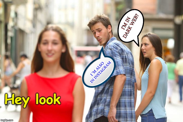 Distracted Boyfriend | I'M IN DARK WEB? I 'M ALSO IN INSTAGRAM; Hey look | image tagged in memes,distracted boyfriend | made w/ Imgflip meme maker