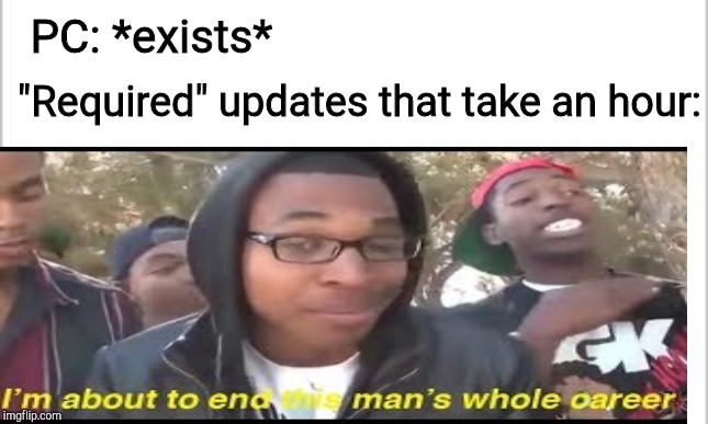 If you get this, you're a gamer | PC: *exists*; "Required" updates that take an hour: | image tagged in gaming,pc | made w/ Imgflip meme maker