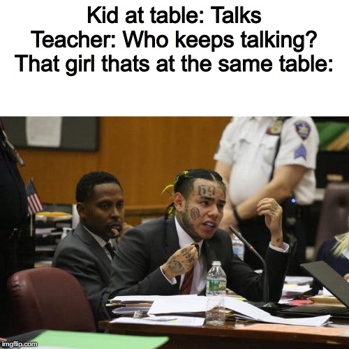Tekashi snitching | Kid at table: Talks
Teacher: Who keeps talking?
That girl thats at the same table: | image tagged in tekashi snitching | made w/ Imgflip meme maker