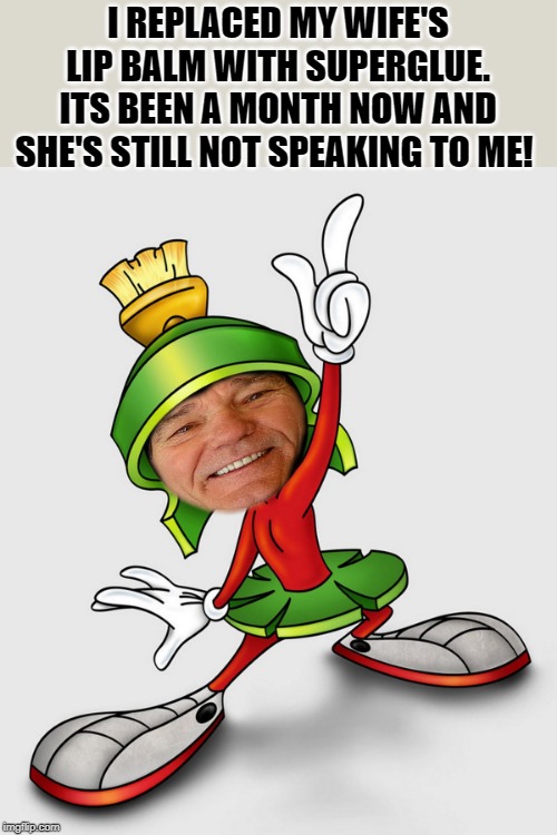 Kewlew the joke telling martin dude | I REPLACED MY WIFE'S LIP BALM WITH SUPERGLUE.
ITS BEEN A MONTH NOW AND SHE'S STILL NOT SPEAKING TO ME! | image tagged in kewlew,marvin the martian,joke | made w/ Imgflip meme maker