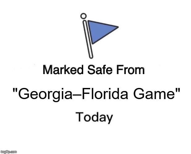 Marked Safe From Meme | "Georgia–Florida Game" | image tagged in memes,marked safe from | made w/ Imgflip meme maker