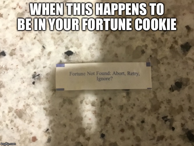 Fortune cookie fails | WHEN THIS HAPPENS TO BE IN YOUR FORTUNE COOKIE | image tagged in fortune cookie | made w/ Imgflip meme maker