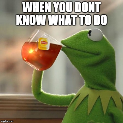 But That's None Of My Business | WHEN YOU DONT KNOW WHAT TO DO | image tagged in memes,but thats none of my business,kermit the frog | made w/ Imgflip meme maker