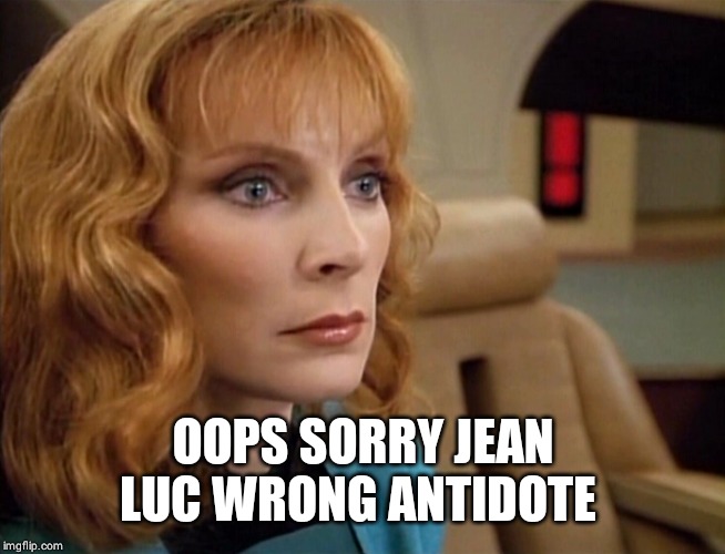 Dr Crusher | OOPS SORRY JEAN LUC WRONG ANTIDOTE | image tagged in dr crusher | made w/ Imgflip meme maker