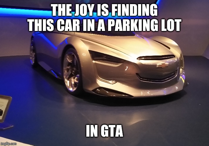 THE JOY IS FINDING THIS CAR IN A PARKING LOT; IN GTA | image tagged in memes | made w/ Imgflip meme maker