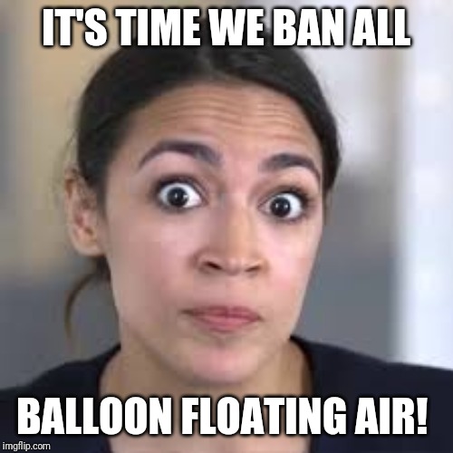 IT'S TIME WE BAN ALL; BALLOON FLOATING AIR! | image tagged in aoc,ban,air | made w/ Imgflip meme maker