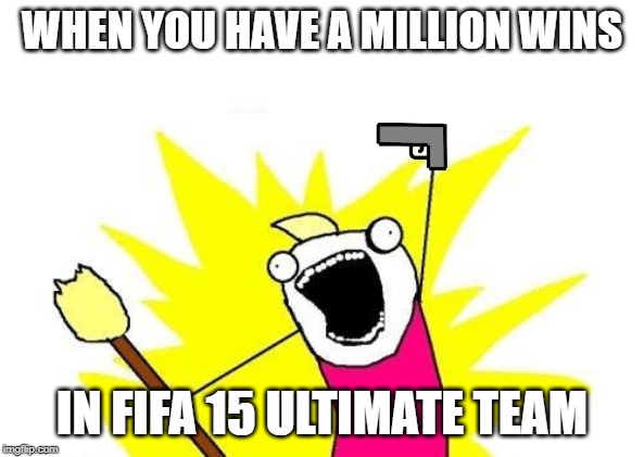 X All The Y | WHEN YOU HAVE A MILLION WINS; IN FIFA 15 ULTIMATE TEAM | image tagged in memes,x all the y | made w/ Imgflip meme maker