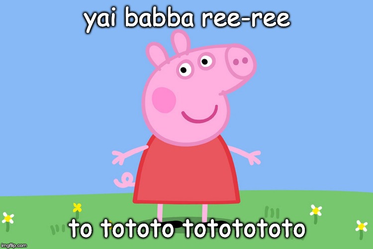 Yai Babba Ree-Ree | yai babba ree-ree; to tototo tototototo | image tagged in peppa pig,memes | made w/ Imgflip meme maker