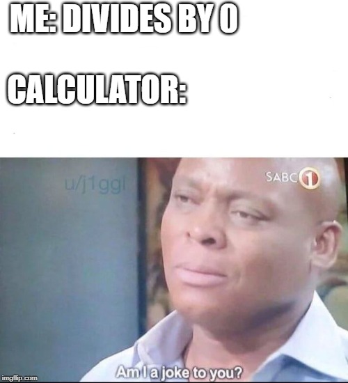 am I a joke to you | ME: DIVIDES BY 0; CALCULATOR: | image tagged in am i a joke to you | made w/ Imgflip meme maker