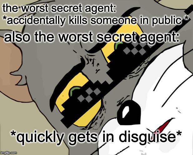 Unsettled Tom | the worst secret agent: *accidentally kills someone in public *; also the worst secret agent:; *quickly gets in disguise* | image tagged in memes,unsettled tom | made w/ Imgflip meme maker