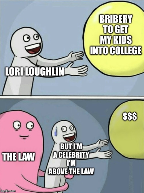 Running Away Balloon | BRIBERY TO GET MY KIDS INTO COLLEGE; LORI LOUGHLIN; $$$; BUT I’M A CELEBRITY I’M ABOVE THE LAW; THE LAW | image tagged in memes,running away balloon,lori loughlin,bribes,scandal,celebrity | made w/ Imgflip meme maker