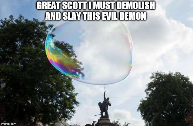 the bubbly demon | GREAT SCOTT I MUST DEMOLISH AND SLAY THIS EVIL DEMON | image tagged in ima pop ya | made w/ Imgflip meme maker