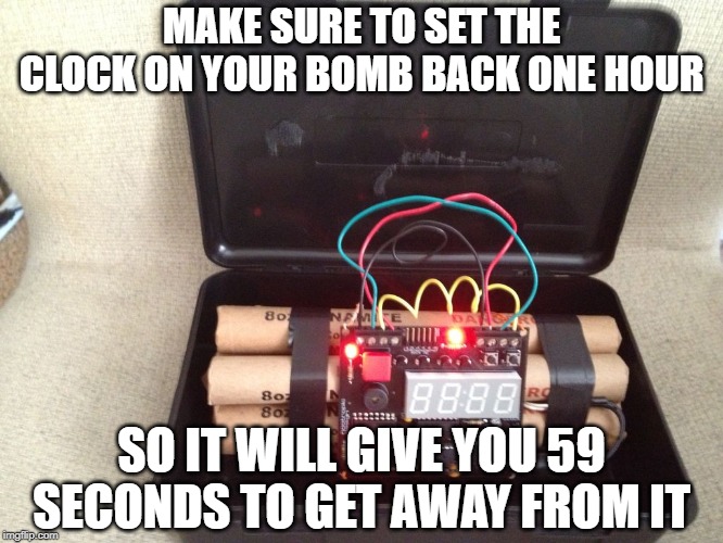 Daylight savings time is coming | MAKE SURE TO SET THE CLOCK ON YOUR BOMB BACK ONE HOUR; SO IT WILL GIVE YOU 59 SECONDS TO GET AWAY FROM IT | image tagged in bomb clock,daylight savings time,joke | made w/ Imgflip meme maker