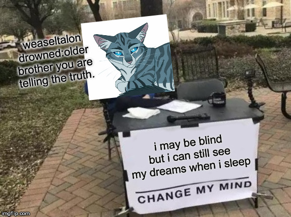 Change My Mind | weaseltalon drowned:older brother you are telling the truth. i may be blind but i can still see my dreams when i sleep | image tagged in memes,change my mind | made w/ Imgflip meme maker