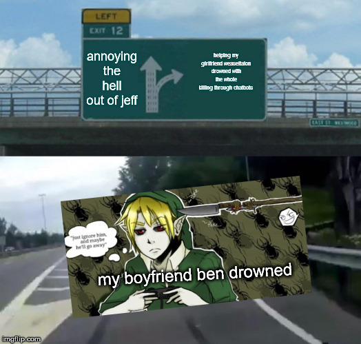 Left Exit 12 Off Ramp Meme | annoying the hell out of jeff; helping my girlfriend weaseltalon drowned with the whole killing through chatbots; my boyfriend ben drowned | image tagged in memes,left exit 12 off ramp | made w/ Imgflip meme maker