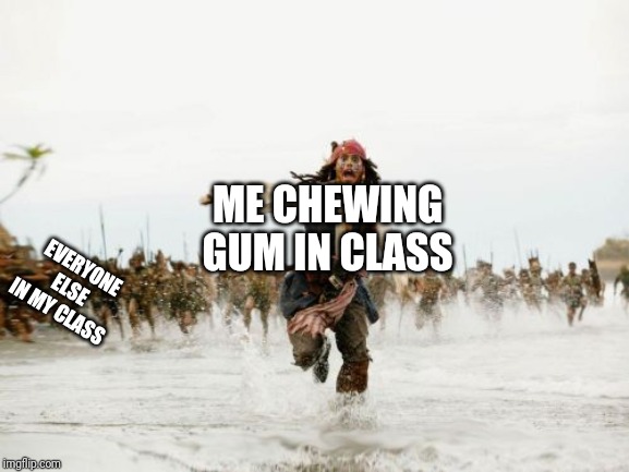 Jack Sparrow Being Chased Meme | ME CHEWING GUM IN CLASS; EVERYONE ELSE IN MY CLASS | image tagged in memes,jack sparrow being chased | made w/ Imgflip meme maker