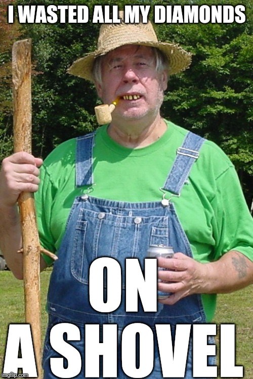 Redneck farmer | I WASTED ALL MY DIAMONDS ON A SHOVEL | image tagged in redneck farmer | made w/ Imgflip meme maker