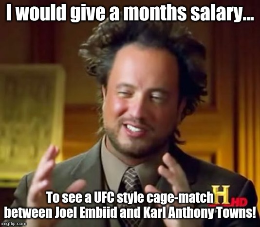 NBA Action! | I would give a months salary... To see a UFC style cage-match between Joel Embiid and Karl Anthony Towns! | image tagged in memes,ancient aliens,nba,basketball,fantasy | made w/ Imgflip meme maker