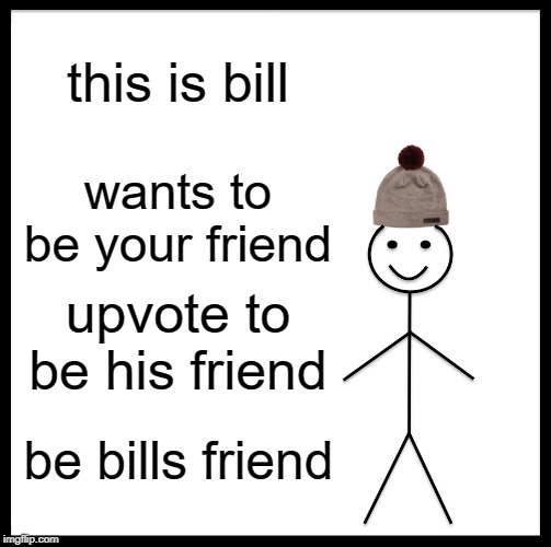 Be Like Bill Meme | this is bill; wants to be your friend; upvote to be his friend; be bills friend | image tagged in memes,be like bill | made w/ Imgflip meme maker