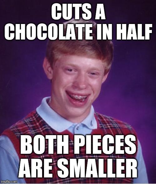 Bad Luck Brian Meme | CUTS A CHOCOLATE IN HALF BOTH PIECES ARE SMALLER | image tagged in memes,bad luck brian | made w/ Imgflip meme maker