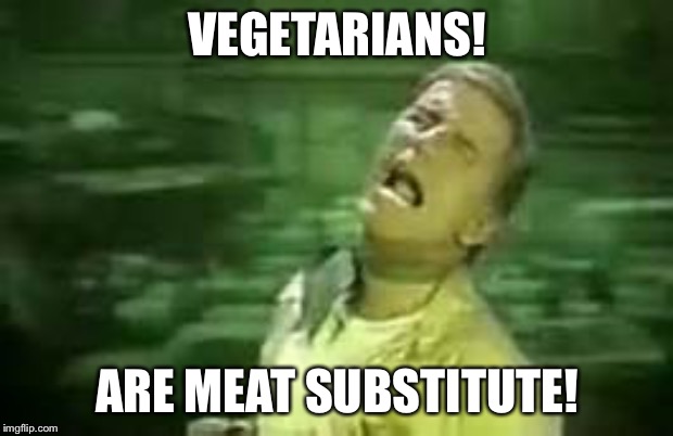 Soylent Green | VEGETARIANS! ARE MEAT SUBSTITUTE! | image tagged in soylent green | made w/ Imgflip meme maker